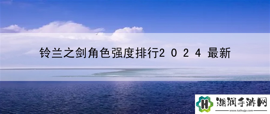 铃兰之剑角色强度排行2024最新：竞技对战心理战术与技巧网