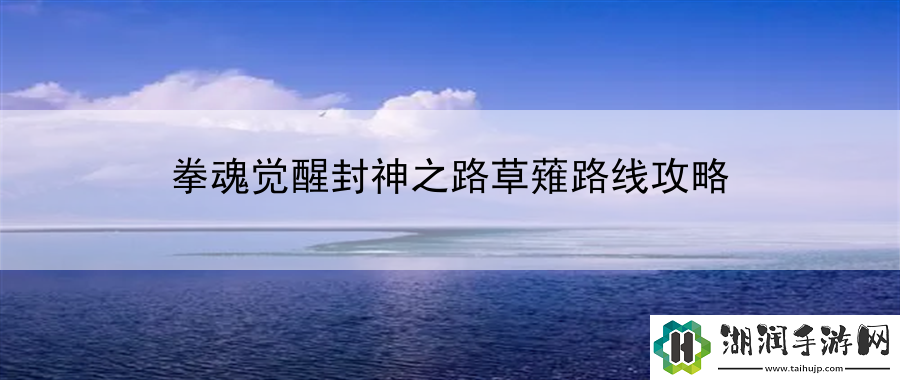 拳魂觉醒封神之路草薙路线攻略：专业游戏媒体发布全面消息网