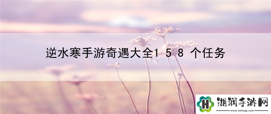 逆水寒手游奇遇大全158个任务：游戏内排行榜与竞技排名解析网