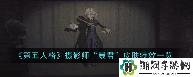 第五人格摄影师&ldquo;暴君&rdquo;皮肤特效一览网