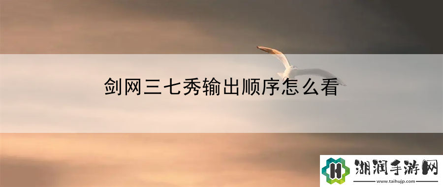 剑网三七秀输出顺序怎么看：分享最佳的队伍编排及战斗作战策略网