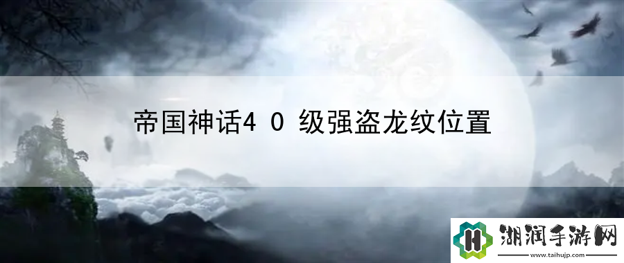 帝国神话40级强盗龙纹位置：社交玩法与好友互动技巧