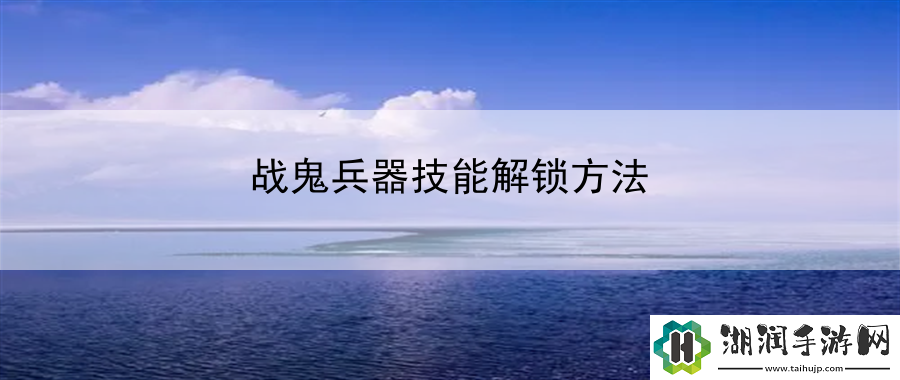 战鬼兵器技能解锁方法：技能升级最优顺序