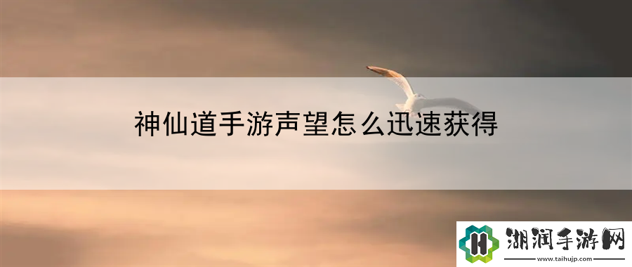 神仙道手游声望怎么迅速获得：技能搭配技巧网