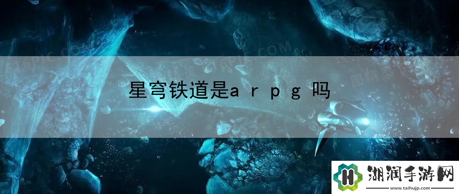 星穹铁道是arpg吗：游戏操作精准提升方法网