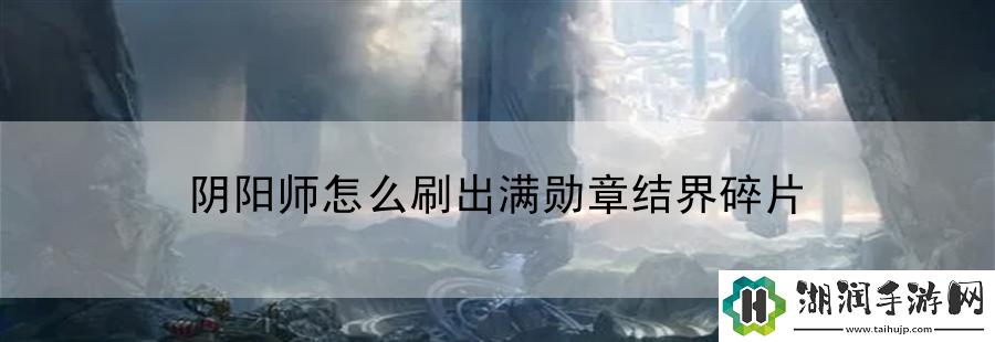 阴阳师怎么刷出满勋章结界碎片：音效画面优化