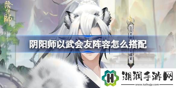 阴阳师以武会友怎么搭配