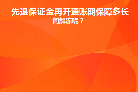 先退保证金再开通账期保障多长时间解冻呢(先退保证金再开通账期保障多长时间解冻呢)