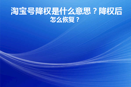 淘宝号降权是什么意思(淘宝买家号降权是什么意思多久恢复)