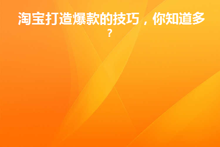 淘宝打造爆款的技巧(淘宝爆款怎么打造)