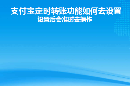 支付宝定时转账功能如何去设置(支付宝可以设置定时转账)