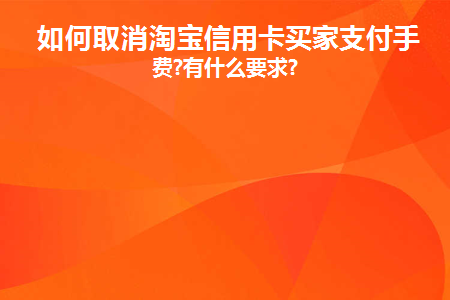 如何取消淘宝信用卡买家支付手续费(淘宝买家如何取消信用卡支付功能)