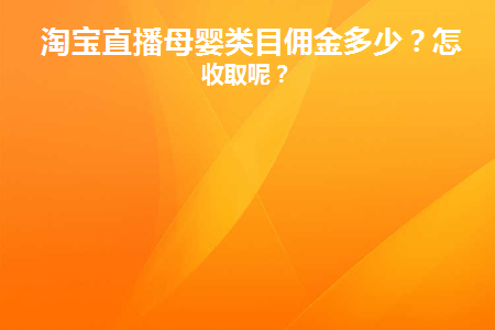 淘宝直播母婴类目佣金多少(淘宝直播母婴类目佣金)