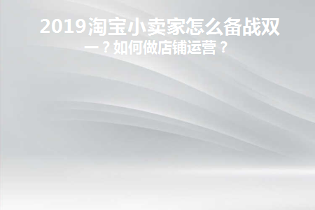 2019淘宝小卖家怎么备战双十一(2019淘宝小卖家怎么备战双十一)