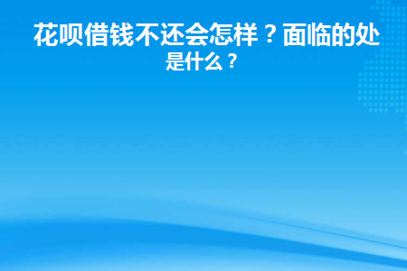 花呗借钱不还会怎样(花呗借钱不还怎么样)