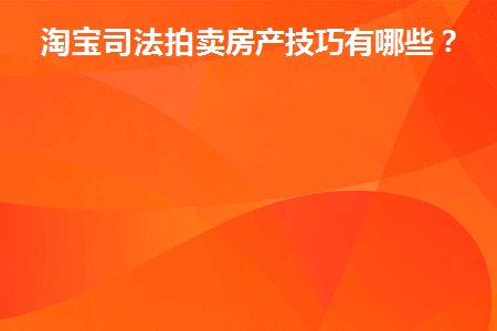 淘宝司法拍卖房产技巧有哪些(淘宝司法拍卖房产流程)