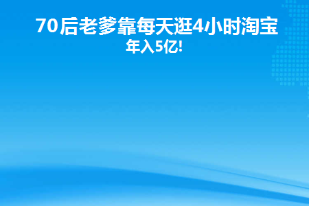 70后老爹靠每天逛4小时淘宝(70后老爹靠每天逛4小时淘宝)