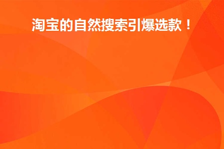 淘宝的自然搜索引爆选款！(淘宝的自然搜索引爆选款！)